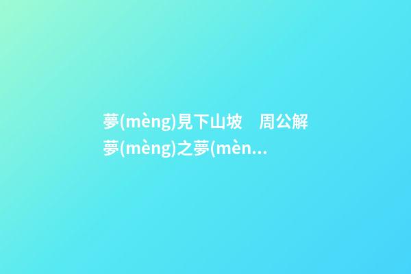 夢(mèng)見下山坡　周公解夢(mèng)之夢(mèng)到下山坡